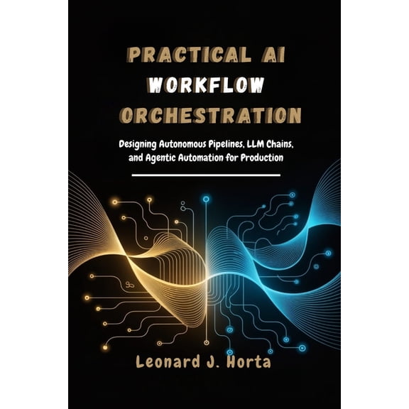 The Enterprise AI Architect's Handbook Practical AI Workflow Orchestration: Designing Autonomous Pipelines, LLM Chains, and Agentic Automation for Production, (Paperback)