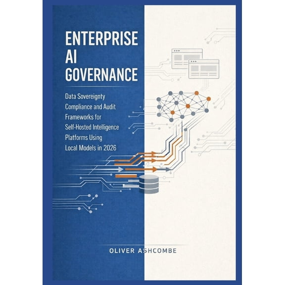 Autonomous Intelligence Systems Enterprise AI Governance: Data Sovereignty Compliance and Audit Frameworks for Self-Hosted Intelligence Platforms Using , Book 3, (Paperback)