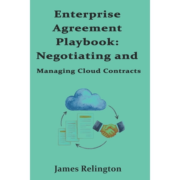 Enterprise Agreement Playbook: Negotiating and Managing Cloud Contracts, (Paperback)