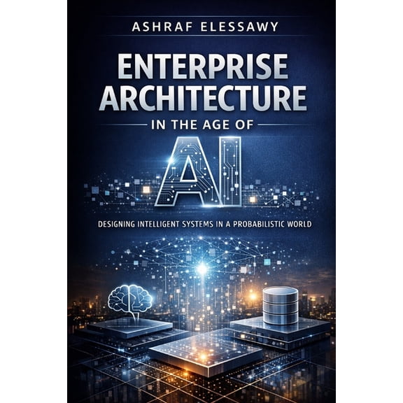 Enterprise Architecture - From Foundatio Enterprise Architecture in the Age of AI: Designing Intelligent Systems in a Probabilistic World, Book 2, (Paperback)
