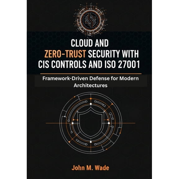 The Enterprise Cybersecurity Frameworks Cloud and Zero-Trust Security with CIS Controls and ISO 27001: Framework-Driven Defense for Modern Architectures, (Paperback)