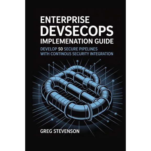 Enterprise DevSecOps Implementation Guide: Develop 50 Secure Pipelines with Continuous Security Integration, (Paperback)
