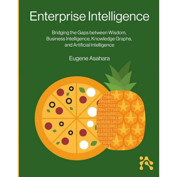Enterprise Intelligence: Bridging the Gaps between Wisdom, Business Intelligence, Knowledge Graphs, and Artificial Intel, (Paperback)