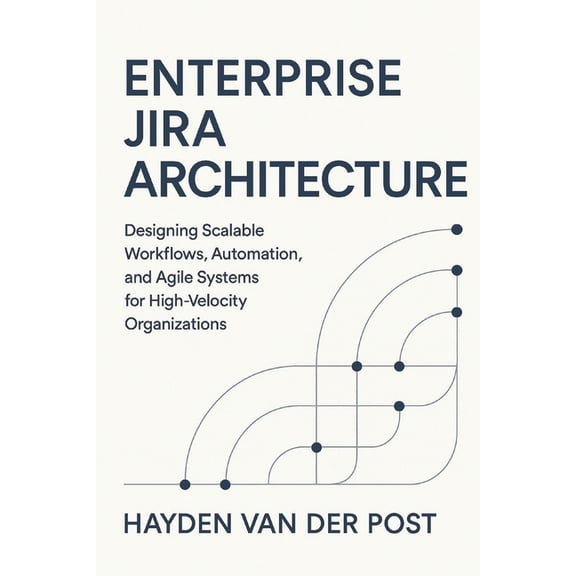 Enterprise Jira Architecture: Designing Scalable Workflows, Automation, and Agile Systems: Designing Scalable Workflows,, (Paperback)