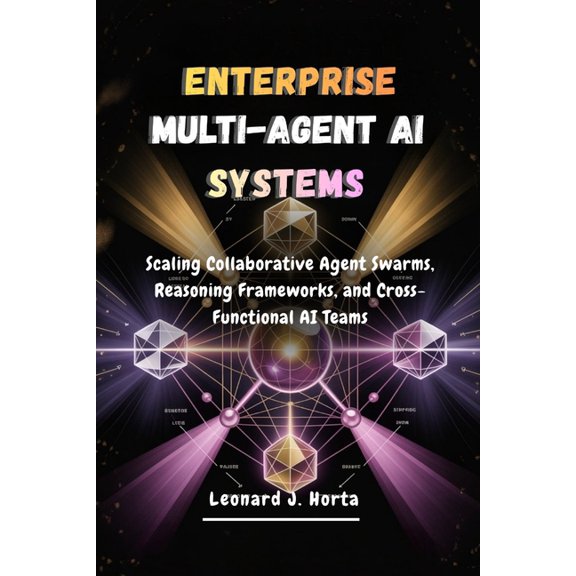 The Enterprise AI Architect's Handbook Enterprise Multi-Agent AI Systems: Scaling Collaborative Agent Swarms, Reasoning Frameworks, and Cross-Functional AI Tea, (Paperback)