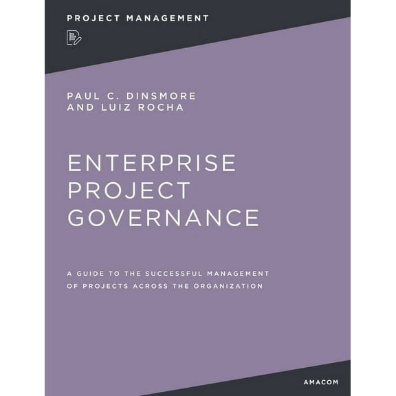 Enterprise Project Governance: A Guide to the Successful Management of Projects Across the Organization, (Paperback)