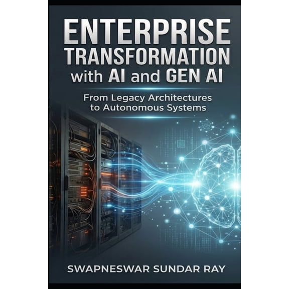 Enterprise Transformation with AI and Gen AI: From Legacy Architecture to Autonomous Systems, (Paperback)