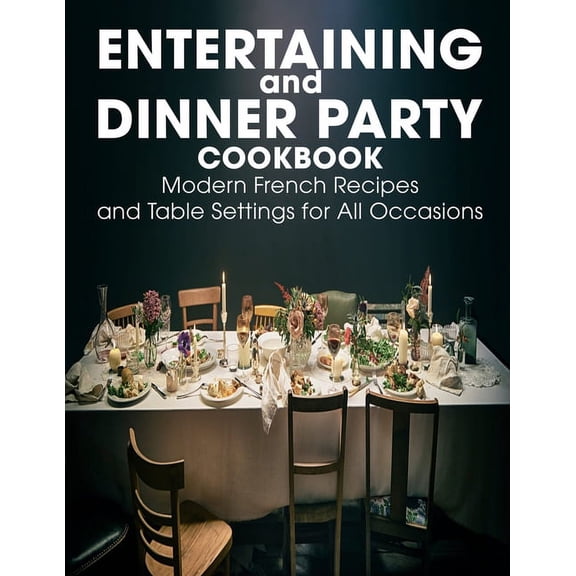 Entertaining and Dinner Party Cookbook: Modern French Recipes and Table Settings for All Occasions (Paperback)