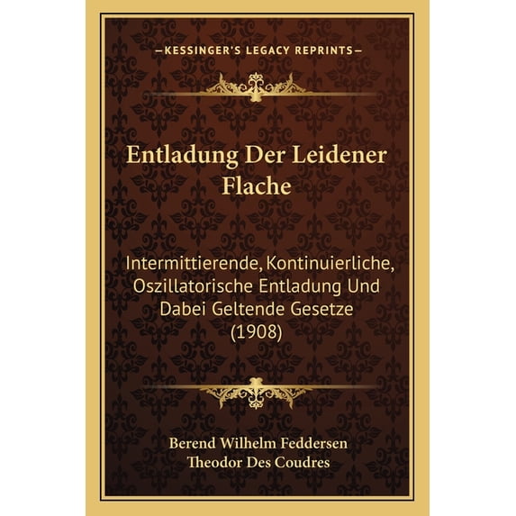 Entladung Der Leidener Flache : Intermittierende, Kontinuierliche, Oszillatorische Entladung Und Dabei Geltende Gesetze (1908) (Paperback)