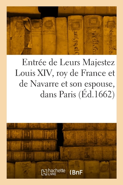 Entrée triomphante de Leurs Majestez Louis XIV, roy de France et de Navarre et M.-T. d'Austriche: son espouse, dans Pari, (Paperback)