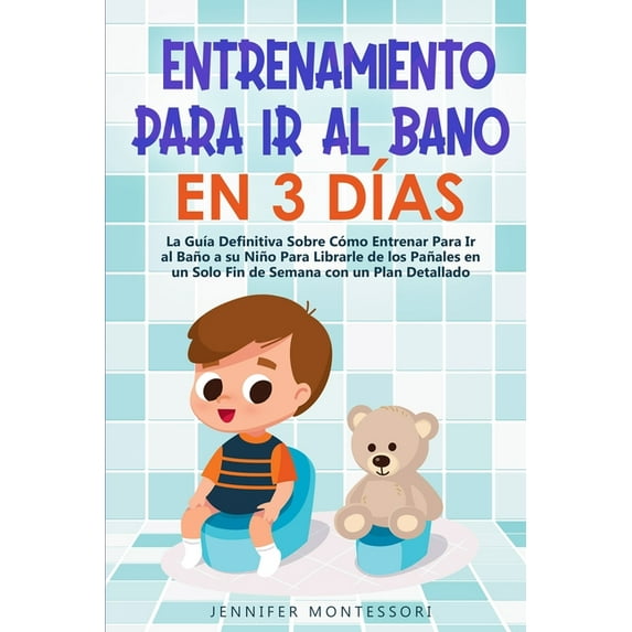 Entrenamiento Para Ir al Baño en 3 Días : La Guía Definitiva Sobre Cómo Entrenar Para Ir al Baño a su Niño Para Librarle de los Pañales en un Solo Fin de Semana con un Plan Detallado (Paperback)