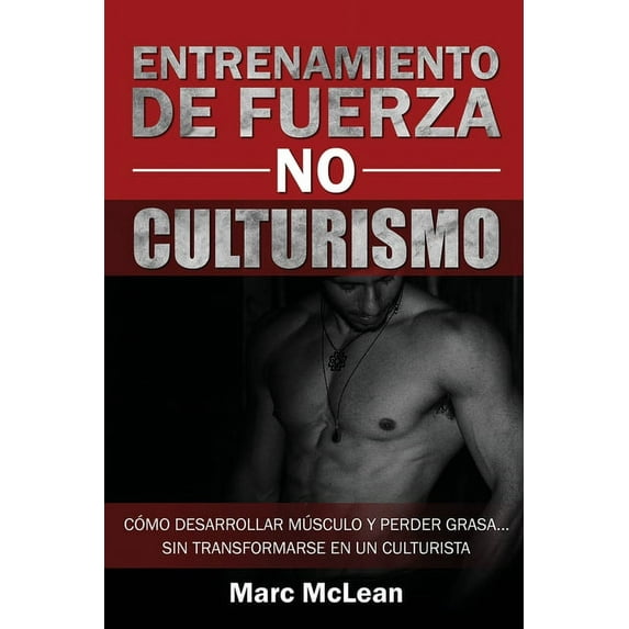 Entrenamiento de fuerza NO culturismo: C?mo desarrollar m?sculo y perder grasa...sin transformarse en un culturista