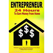Entrepreneur 24 Hours To Earn Money From Home, Methods To Run A Successful From Home, Running A Business From Home, Making Money From Home Paperback