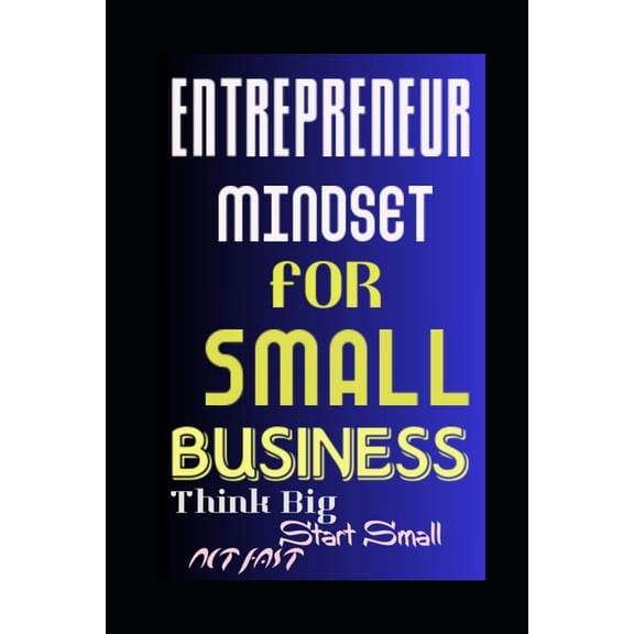 Entrepreneur Mindset for Small Business: Think Big, Start Small, Act Fast, (Paperback)