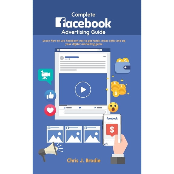 Entrepreneurial Pursuits: Complete Facebook Advertising Guide: Learn how to use Facebook ads to get leads, make sales and up your digital marketing game (Paperback)