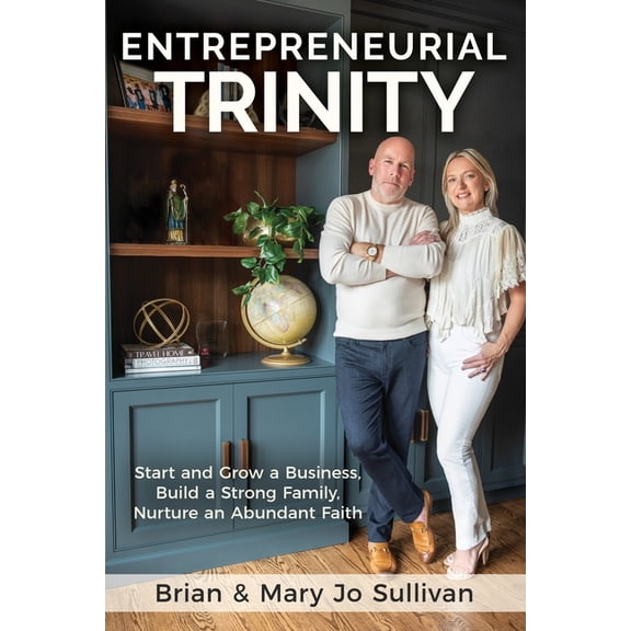 Entrepreneurial Trinity: Start and Grow a Business, Build a Strong Family, and Nurture an Abundant Faith, (Paperback)