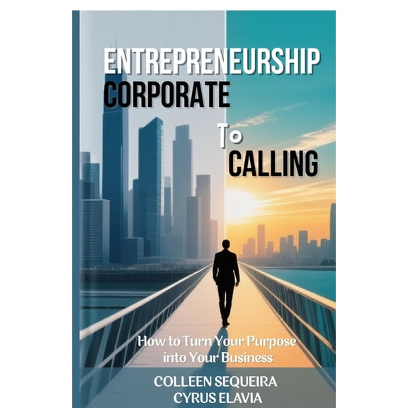 Entrepreneurship: CORPORATE TO CALLING: How to Turn Your Purpose into Your Business, (Paperback)