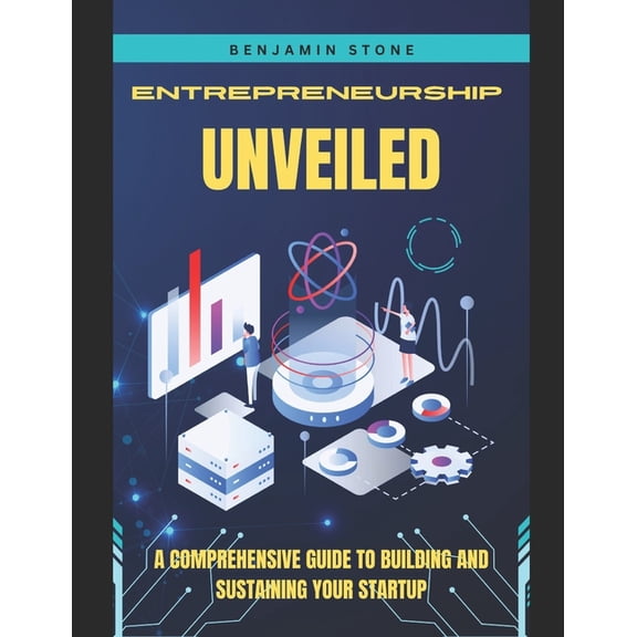 Entrepreneurship Unveiled : A Comprehensive Guide to Building and Sustaining Your Startup (Paperback)
