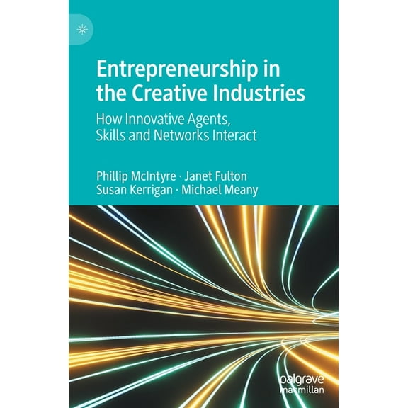 Entrepreneurship in the Creative Industries: How Innovative Agents, Skills and Networks Interact, (Hardcover)