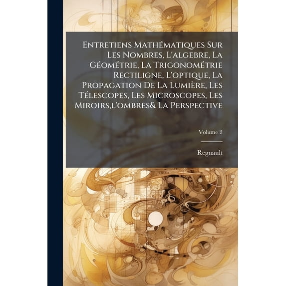 Entretiens Mathématiques Sur Les Nombres, L'algebre, La Géométrie, La Trigonométrie Rectiligne, L'optique, La Propagation De La Lumière, Les Télescopes, Les Microscopes, Les Miroirs, l'ombres& La Perspective; Volume 2 (Paperback)