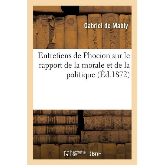 Entretiens de Phocion Sur Le Rapport de la Morale Et de la Politique (Paperback)