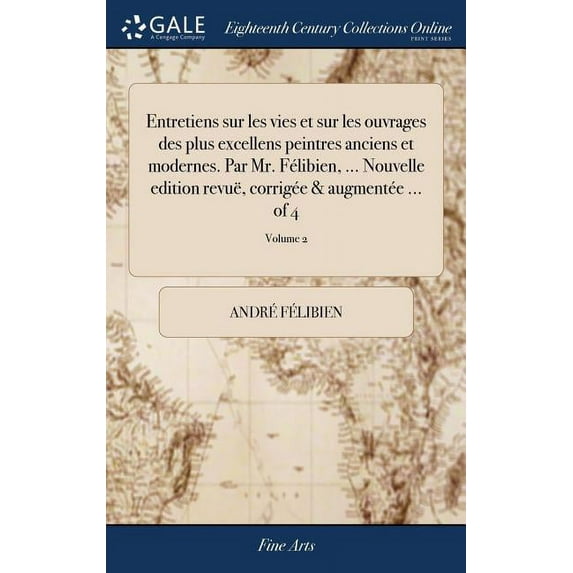 Entretiens sur les vies et sur les ouvrages des plus excellens peintres anciens et modernes. Par Mr. Félibien, ... Nouvelle edition revuë, corrigée & augmentée ... of 4; Volume 2 (Hardcover)