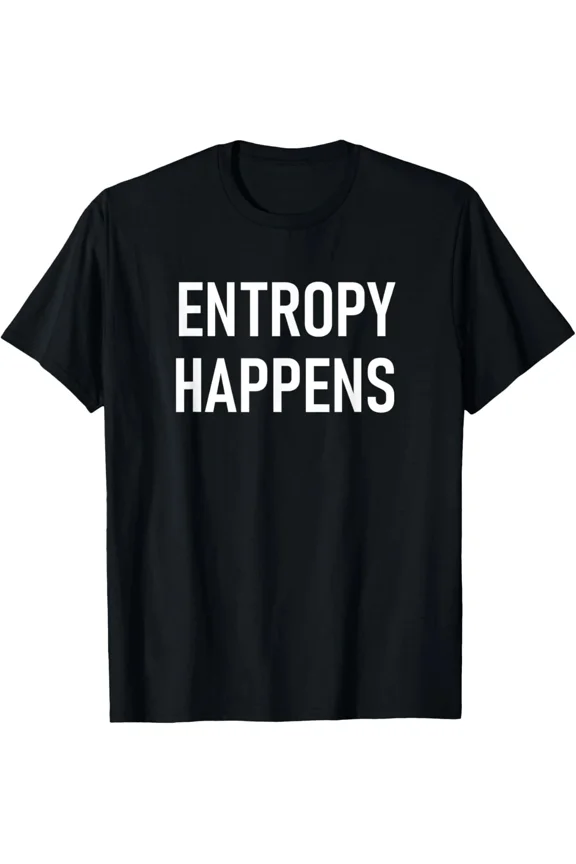 Entropy Happens Funny Science Physics Geek Sarcastic Quote Style Unisex T-Shirt ,up to size 5XL