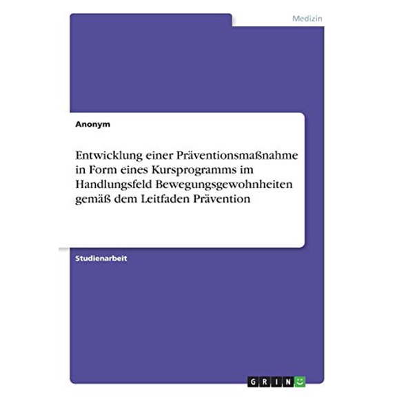 Entwicklung Einer Prventionsmanahme In Form Eines Kursprogramms Im Handlungsfeld Bewegungsgewohnheiten Gem Dem Leitfaden Prvention (German Edition)