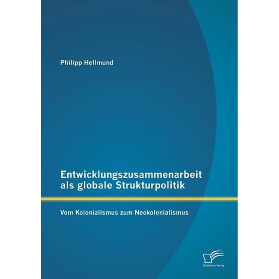 Entwicklungszusammenarbeit als globale Strukturpolitik: Vom Kolonialismus zum Neokolonialismus (Paperback)