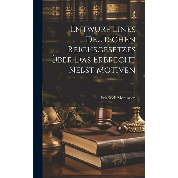 Entwurf Eines Deutschen Reichsgesetzes Über Das Erbrecht Nebst Motiven (Hardcover)