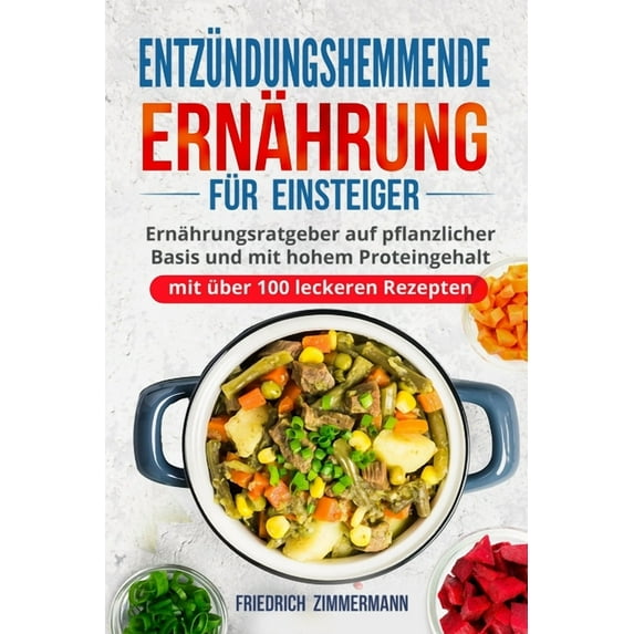Entzündungshemmende Ernährung für Einsteiger: Ernährungsratgeber auf pflanzlicher Basis und mit hohem Proteingehalt (mit, (Paperback)