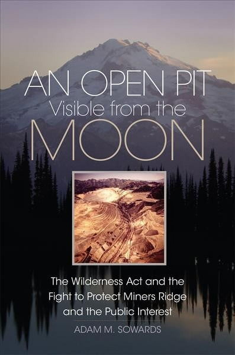 The Environment in Modern North America: An Open Pit Visible from the Moon : The Wilderness Act and the Fight to Protect Miners Ridge and the Public Interest (Series #2) (Paperback)