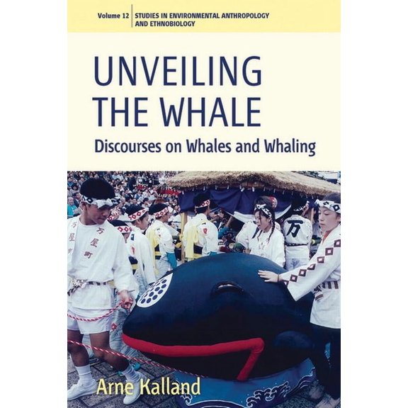 Environmental Anthropology and Ethnobiol Unveiling the Whale: Discourses on Whales and Whaling, Book 12, (Hardcover)