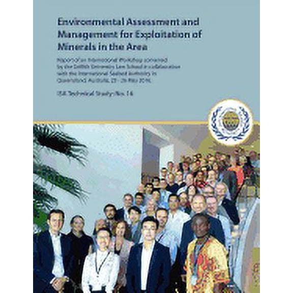 ISA Technical Study: Environmental Assessment and Management for Exploitation of Minerals in the Area: Report of an International Workshop convened by the Griffith University Law School in collaborati