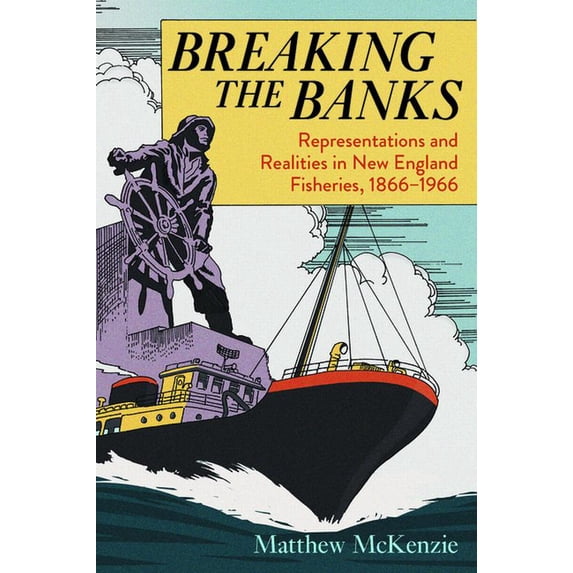 Environmental History of the Northeast Breaking the Banks: Representations and Realities in New England Fisheries, 1866-1966, (Paperback)