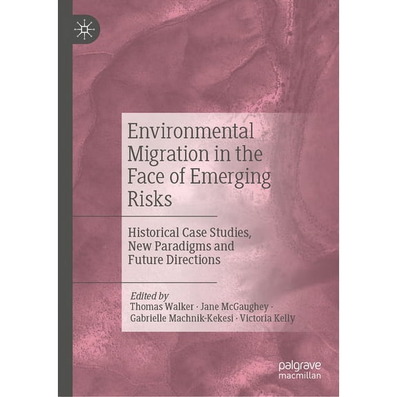 Environmental Migration in the Face of Emerging Risks: Historical Case Studies, New Paradigms and Future Directions, (Hardcover)