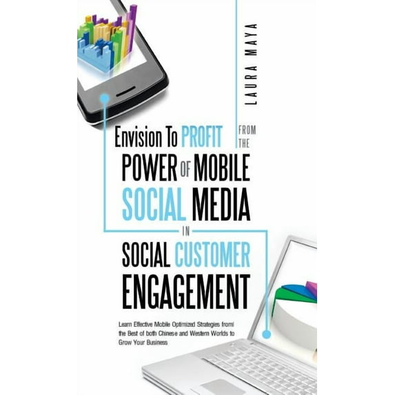 Envision to Profit from the Power of Mobile Social Media in Social Customer Engagement : Learn Effective Mobile Optimized Strategies from the Best of Both Chinese and Western Worlds to Grow Your Busin