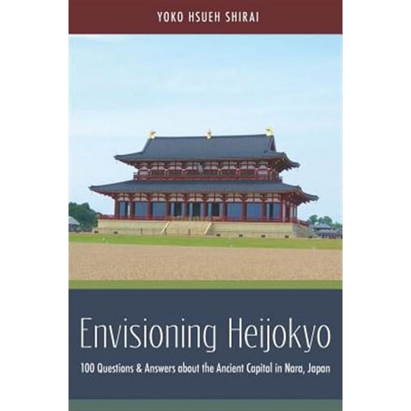 Envisioning Heijokyo: 100 Questions & Answers about the Ancient Capital in Nara, Japan (Paperback)