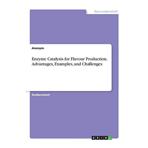 Enzyme Catalysis For Flavour Production. Advantages, Examples, And Challenges (German Edition)