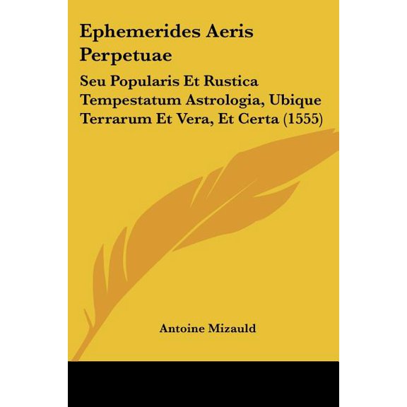 Ephemerides Aeris Perpetuae : Seu Popularis Et Rustica Tempestatum Astrologia, Ubique Terrarum Et Vera, Et Certa (1555) (Paperback)