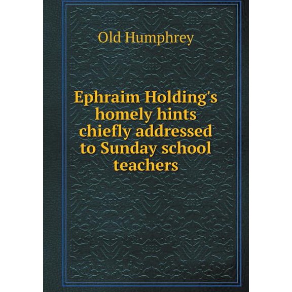 Ephraim Holding's homely hints chiefly addressed to Sunday school teachers (Paperback)