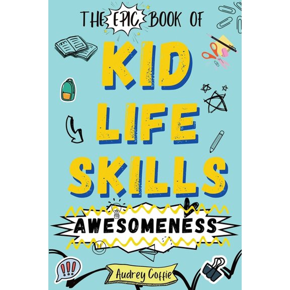 Epic Book of Kid Life Skills Awesomeness: How to Cook, Clean, Manage Money, Learn Internet and Body Safety, and Handle B, (Paperback)