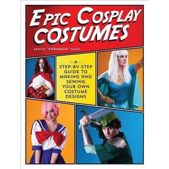 Epic Cosplay Costumes: A Step-By-Step Guide to Making and Sewing Your Own Costume Designs (Paperback)