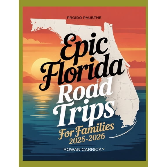 Epic Florida Road Trips for Families 2025-2026: Discover Kid-Approved Destinations, Scenic Routes, and Practical Tips fo, (Paperback)