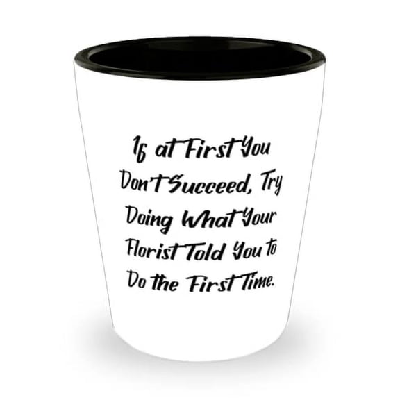 Epic Florist Shot Glass, If at First You Don't Succeed, Try Doing What Your, Present For Men Women, New Gifts From Colleagues, Flower shop, Gift shop, Online florist, Teleflora, Ftd, Proflowers,