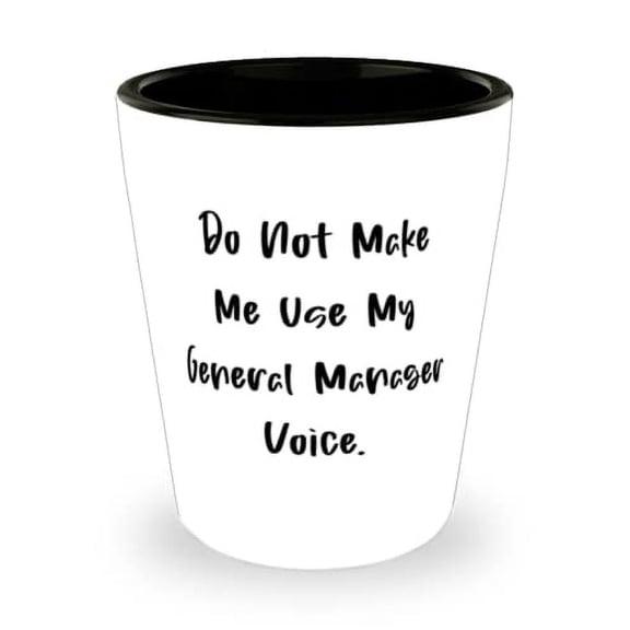 Epic General manager, Do Not Make Me Use My General Manager Voice, General manager Shot Glass From Colleagues