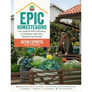 Epic Homesteading : Your Guide to Self-Sufficiency on a Modern, High-Tech, Backyard Homestead (Paperback)