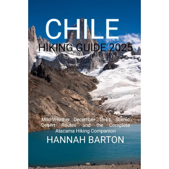 Epic Journeys: The Ultimate Travel Guide Chile Hiking Guide 2025: Mild-Weather December Treks, Scenic Desert Routes and the Complete Atacama Hiking Companion, Book 79, (Paperback)