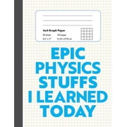 Epic Physics Stuffs I Learned Today 8.5" x 11" 4x4 Graph Ruled Composition/Exercise Book, 160 pages, Perfect for Physics Students Paperback
