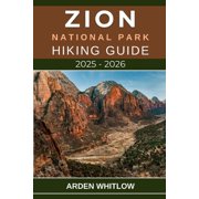 Epic Trails of the World Zion National Park Hiking Guide 2025 - 2026 Your Essential Companion to the Best Hikes, Hidden Canyons, and Scenic Wond, Paperback